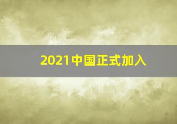 2021中国正式加入