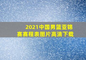 2021中国男篮亚锦赛赛程表图片高清下载