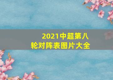 2021中超第八轮对阵表图片大全