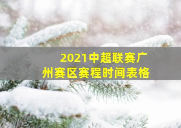 2021中超联赛广州赛区赛程时间表格