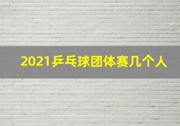 2021乒乓球团体赛几个人