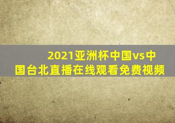 2021亚洲杯中国vs中国台北直播在线观看免费视频