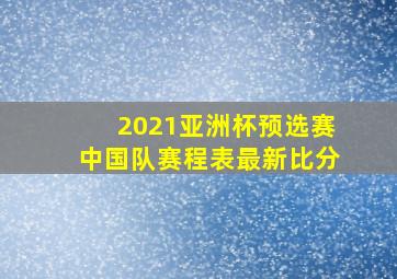 2021亚洲杯预选赛中国队赛程表最新比分