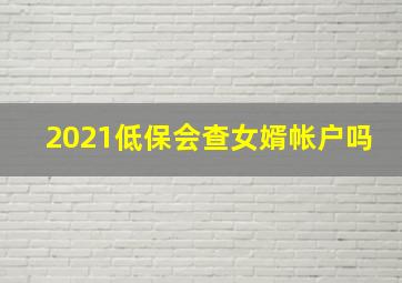 2021低保会查女婿帐户吗