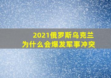 2021俄罗斯乌克兰为什么会爆发军事冲突