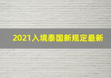 2021入境泰国新规定最新