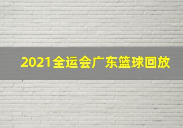 2021全运会广东篮球回放