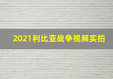 2021利比亚战争视频实拍