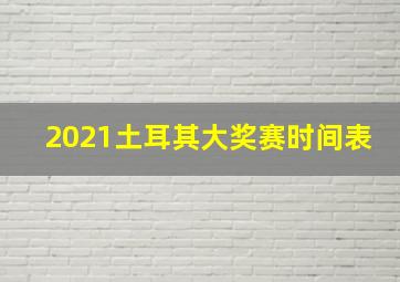 2021土耳其大奖赛时间表