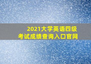 2021大学英语四级考试成绩查询入口官网