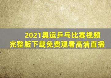 2021奥运乒乓比赛视频完整版下载免费观看高清直播