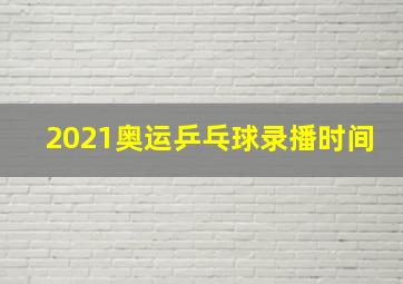 2021奥运乒乓球录播时间