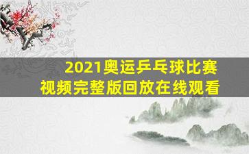 2021奥运乒乓球比赛视频完整版回放在线观看