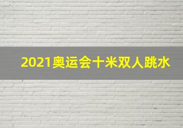 2021奥运会十米双人跳水