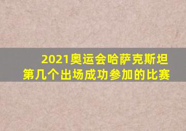 2021奥运会哈萨克斯坦第几个出场成功参加的比赛