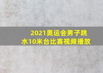 2021奥运会男子跳水10米台比赛视频播放