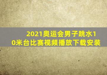 2021奥运会男子跳水10米台比赛视频播放下载安装