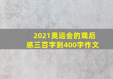 2021奥运会的观后感三百字到400字作文