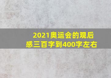 2021奥运会的观后感三百字到400字左右