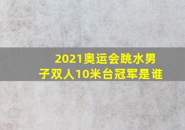 2021奥运会跳水男子双人10米台冠军是谁