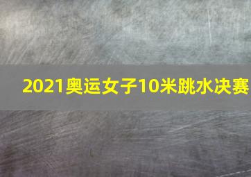 2021奥运女子10米跳水决赛