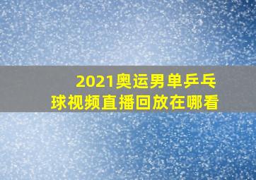 2021奥运男单乒乓球视频直播回放在哪看