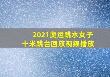 2021奥运跳水女子十米跳台回放视频播放