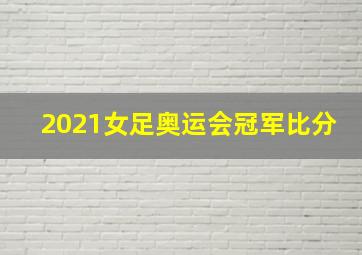 2021女足奥运会冠军比分