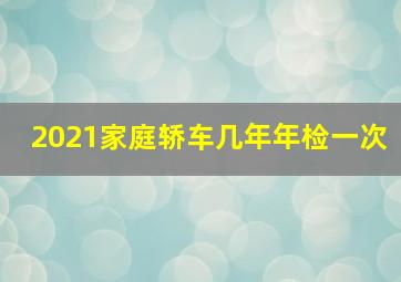 2021家庭轿车几年年检一次