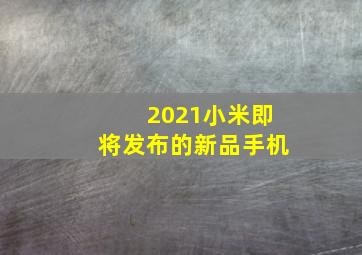 2021小米即将发布的新品手机