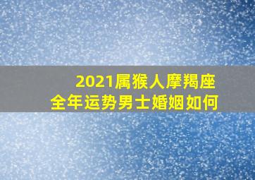 2021属猴人摩羯座全年运势男士婚姻如何