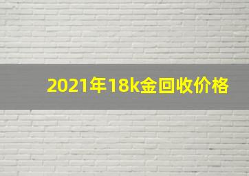 2021年18k金回收价格