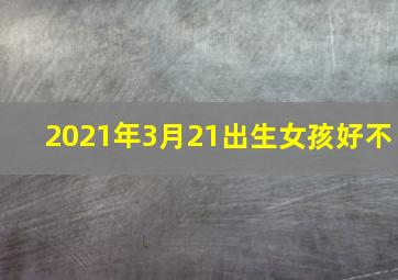 2021年3月21出生女孩好不