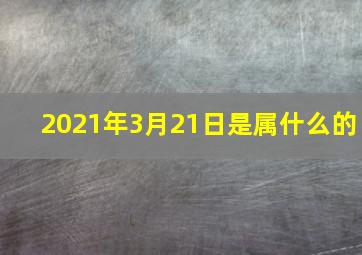 2021年3月21日是属什么的