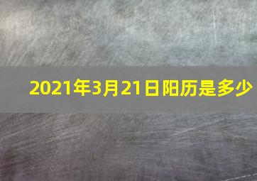 2021年3月21日阳历是多少