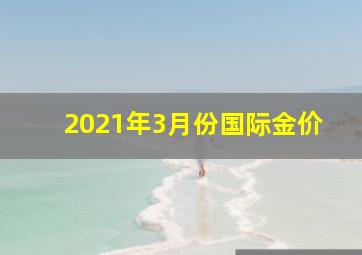 2021年3月份国际金价