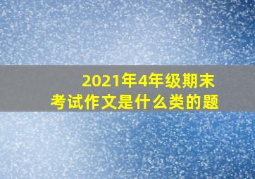 2021年4年级期末考试作文是什么类的题