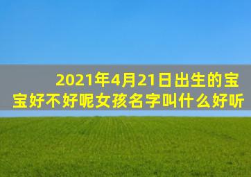 2021年4月21日出生的宝宝好不好呢女孩名字叫什么好听