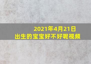 2021年4月21日出生的宝宝好不好呢视频