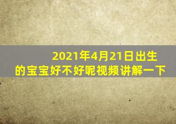 2021年4月21日出生的宝宝好不好呢视频讲解一下