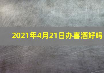 2021年4月21日办喜酒好吗