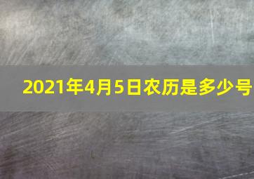 2021年4月5日农历是多少号