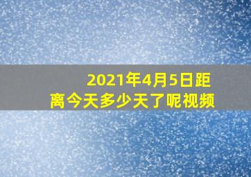 2021年4月5日距离今天多少天了呢视频