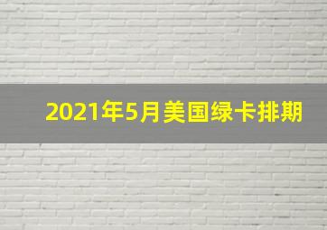 2021年5月美国绿卡排期