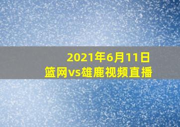 2021年6月11日篮网vs雄鹿视频直播