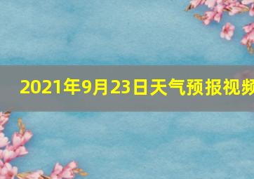 2021年9月23日天气预报视频