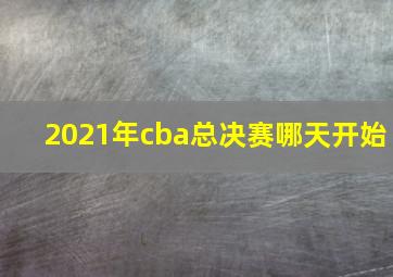 2021年cba总决赛哪天开始