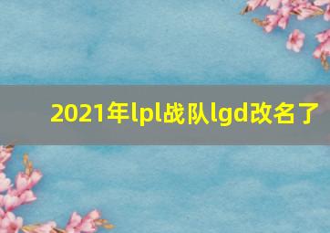 2021年lpl战队lgd改名了