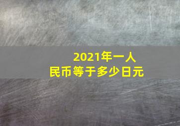 2021年一人民币等于多少日元