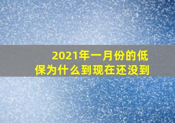 2021年一月份的低保为什么到现在还没到